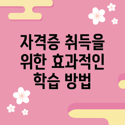 자격증 취득을 위한 효과적인 학습 방법