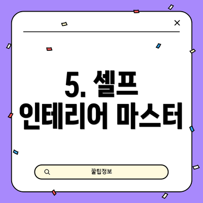 5. 셀프 인테리어 마스터